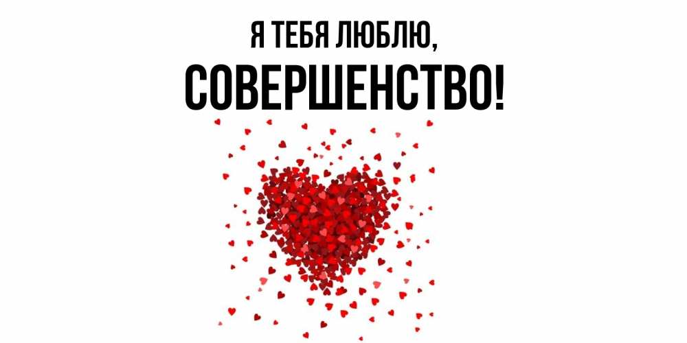 Открытка  для любимых и родных. совершенство, Я тебя люблю  