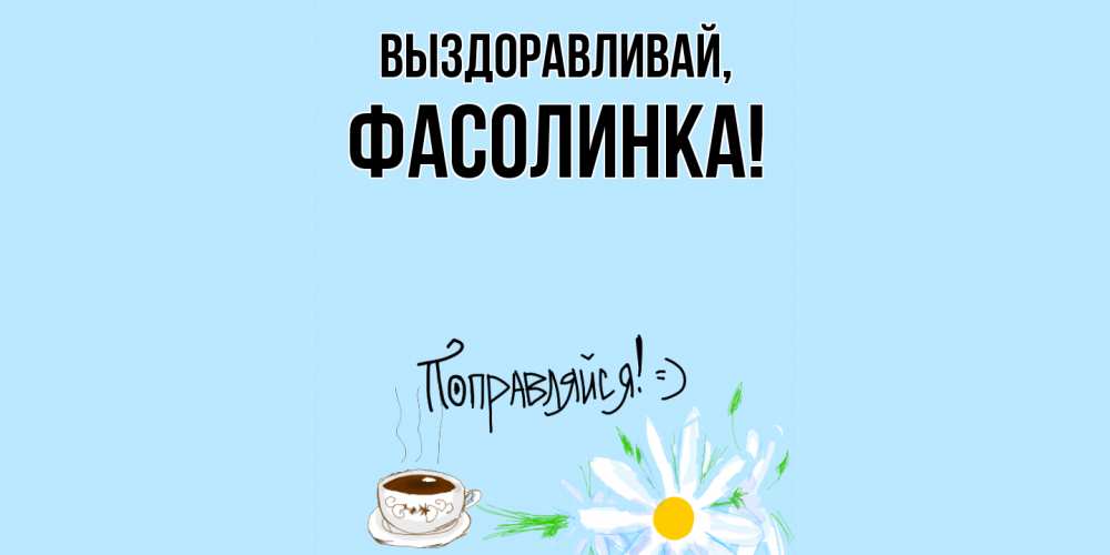 Открытка  для любимых и родных. фасолинка, Выздоравливай  