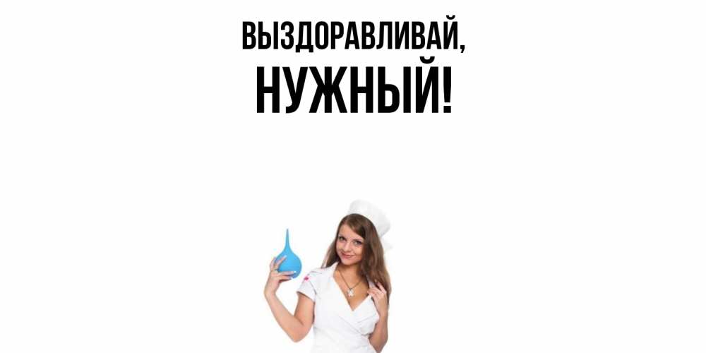 Открытка  для любимых и родных. нужный, Выздоравливай  