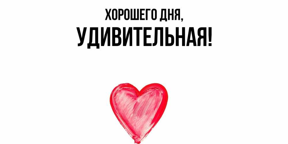 Открытка  для любимых и родных. удивительная, Хорошего дня  