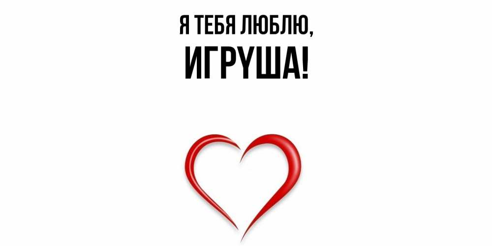 Открытка  для любимых и родных. игpyша, Я тебя люблю  