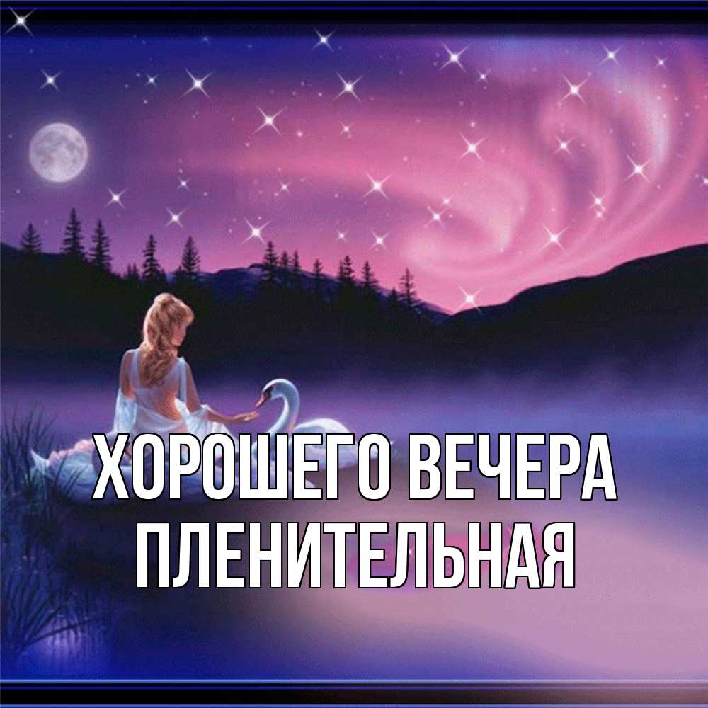 Открытка  для любимых и родных. пленительная, Хорошего вечера  