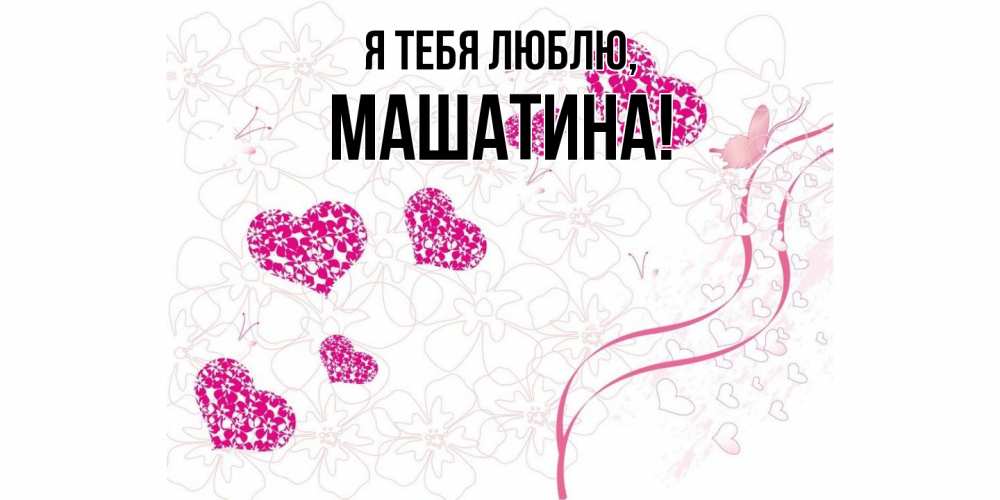 Открытка  для любимых и родных. машатина, Я тебя люблю  
