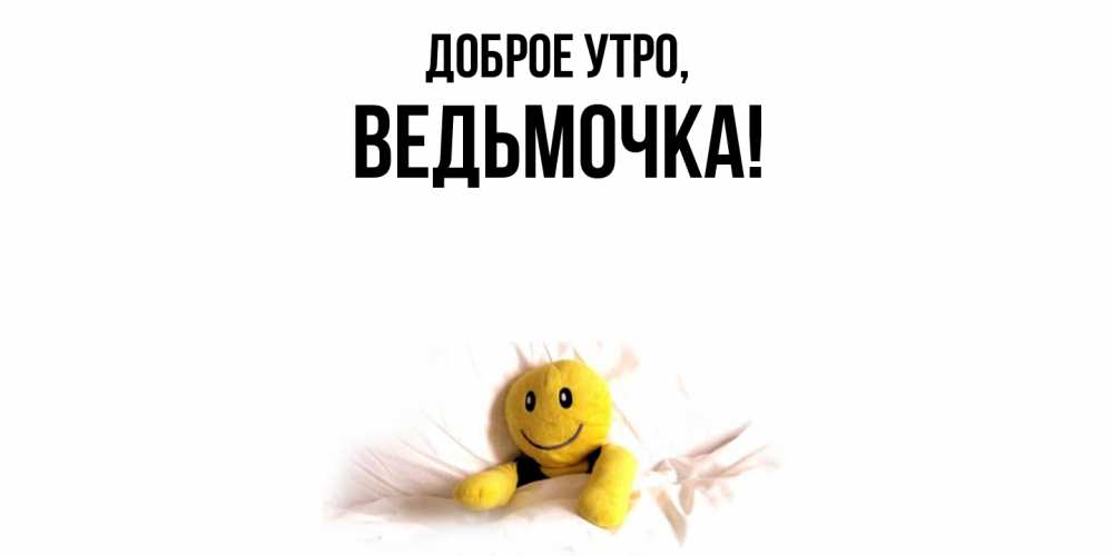Открытка  для любимых и родных. ведьмочка, Доброе утро  