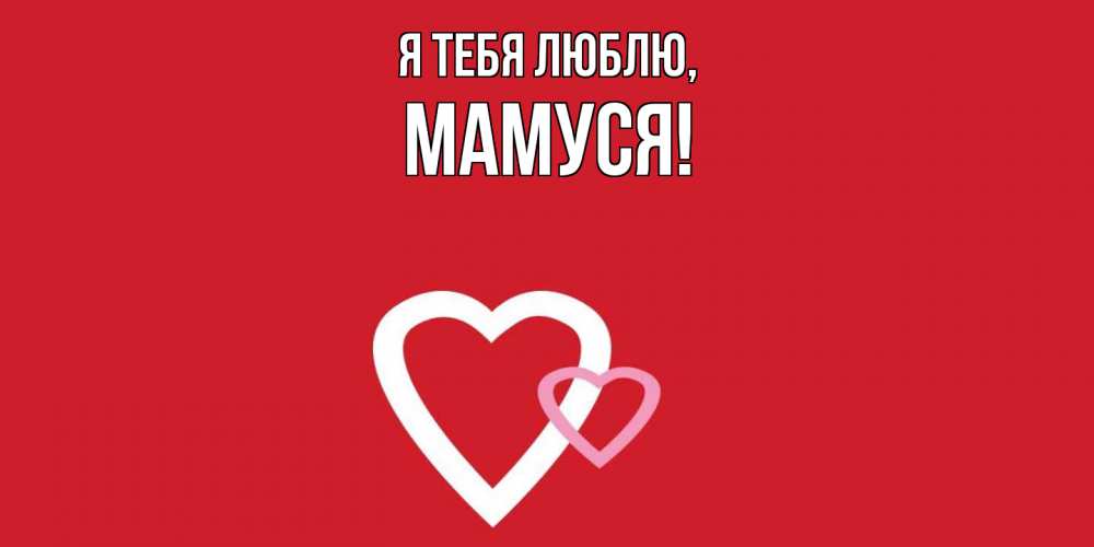 Открытка  для любимых и родных. Мамуся, Я тебя люблю  