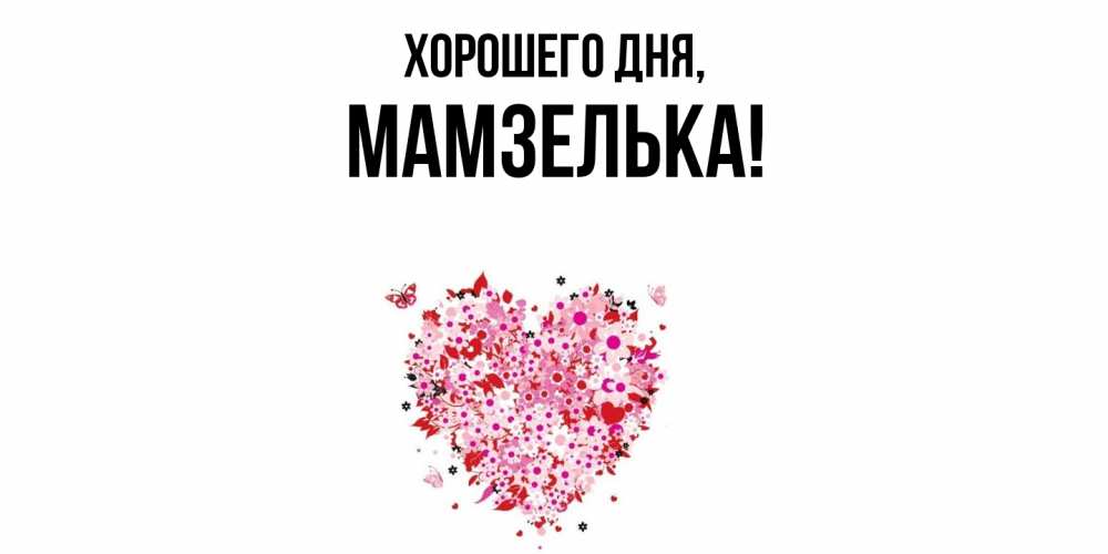 Открытка  для любимых и родных. мамзелька, Хорошего дня  