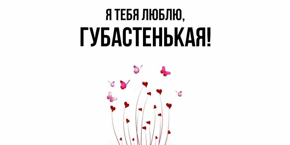 Открытка  для любимых и родных. губастенькая, Я тебя люблю  