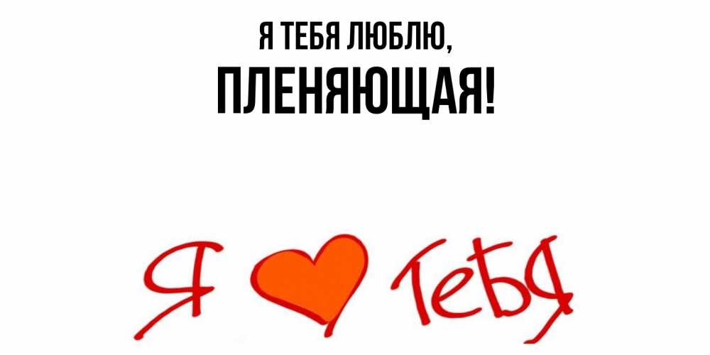 Открытка  для любимых и родных. пленяющая, Я тебя люблю  