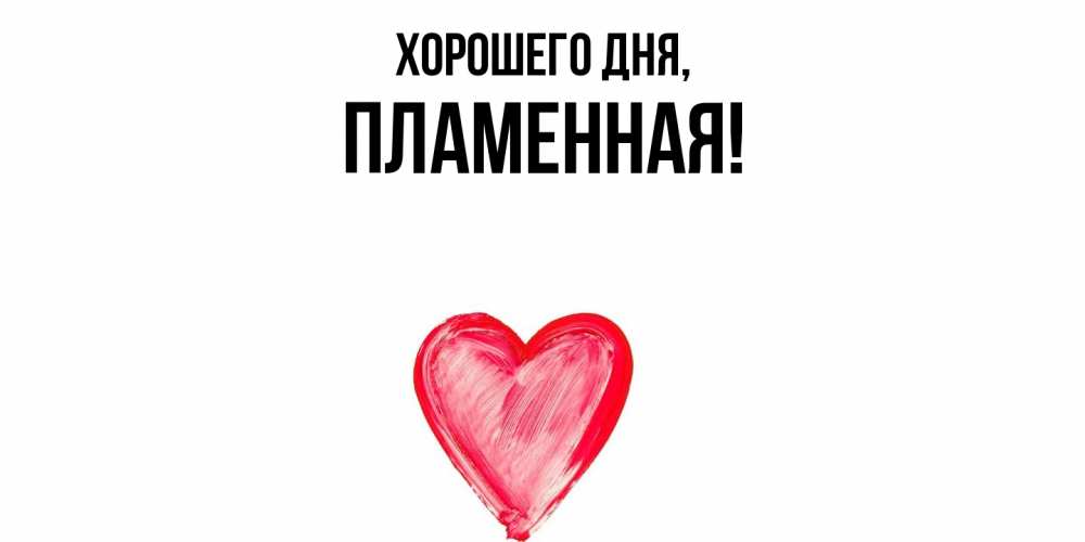 Открытка  для любимых и родных. пламенная, Хорошего дня  