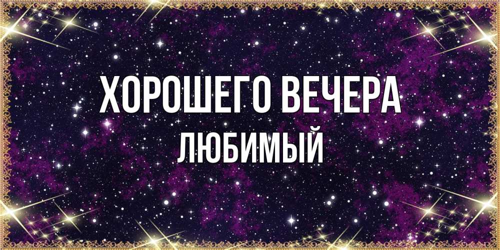 Открытка  для любимых и родных. Любимый, Хорошего вечера  