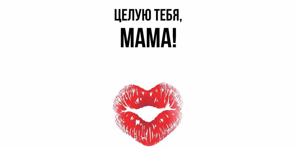 Открытка  для любимых и родных. Мама, Целую тебя  