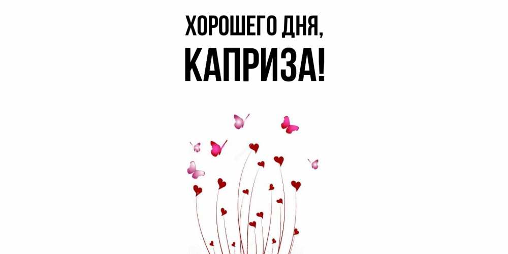 Открытка  для любимых и родных. каприза, Хорошего дня  