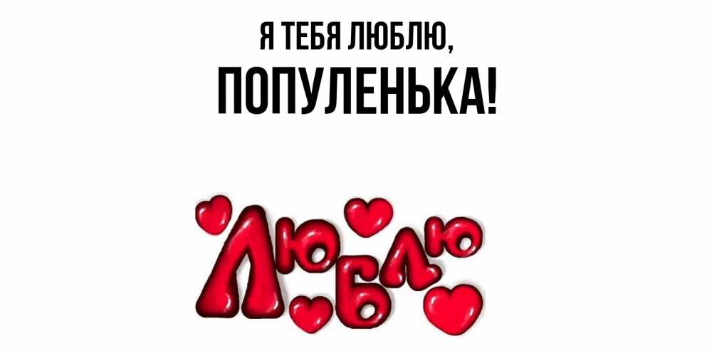 Открытка  для любимых и родных. популенька, Я тебя люблю  
