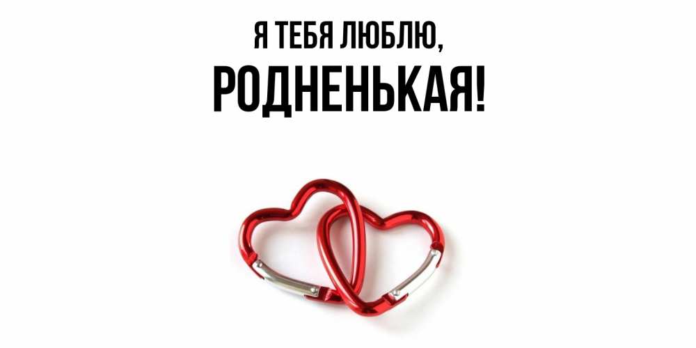 Открытка  для любимых и родных. родненькая, Я тебя люблю  