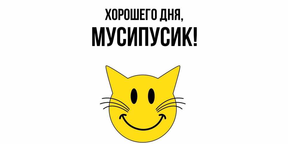 Открытка  для любимых и родных. мусипусик, Хорошего дня  