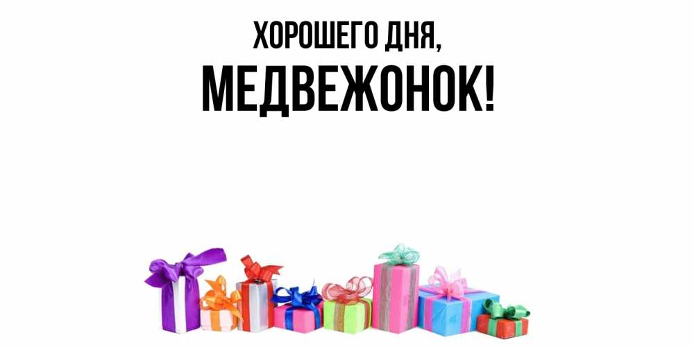 Открытка  для любимых и родных. медвежонок, Хорошего дня  