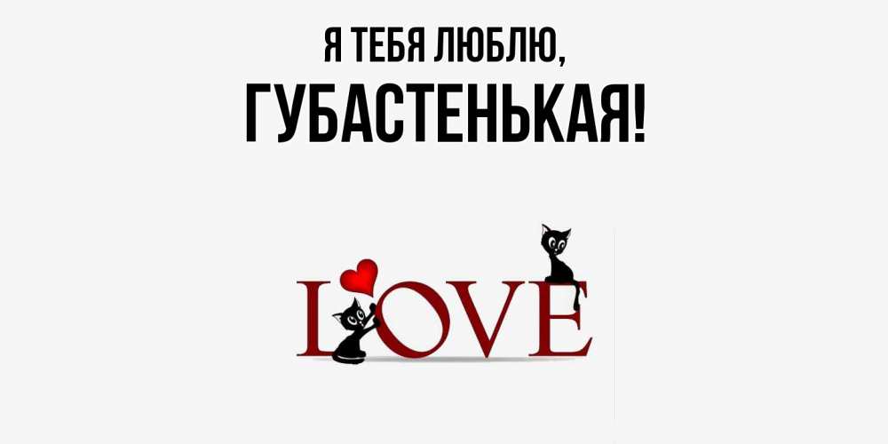 Открытка  для любимых и родных. губастенькая, Я тебя люблю  