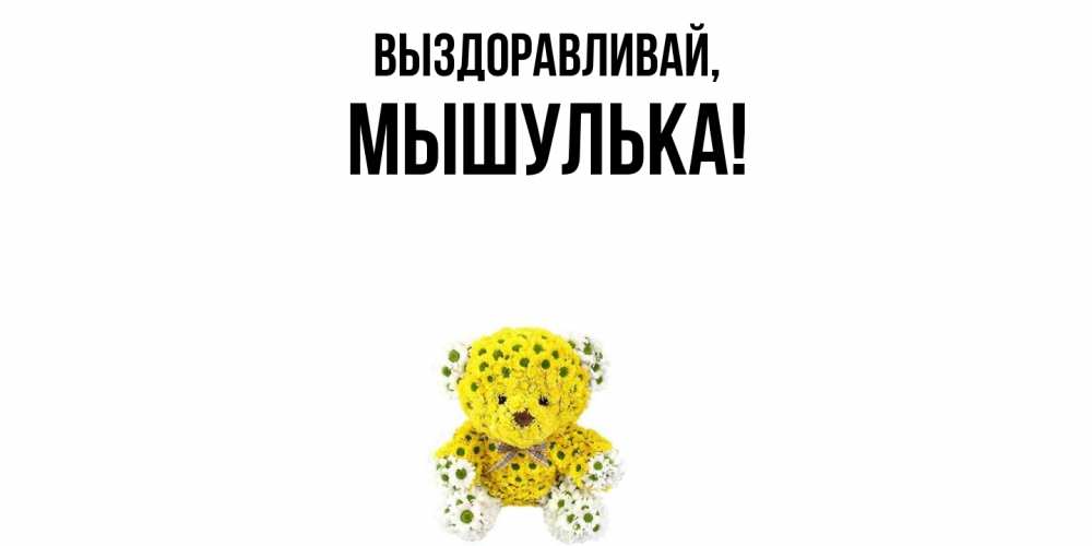 Открытка  для любимых и родных. мышулька, Выздоравливай  