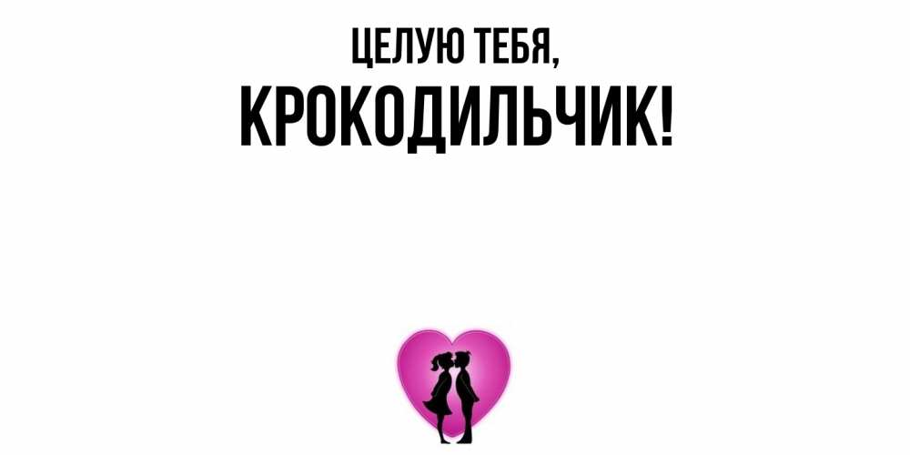 Открытка  для любимых и родных. крокодильчик, Целую тебя  