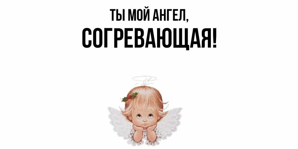 Открытка  для любимых и родных. согревающая, Ты мой ангел  