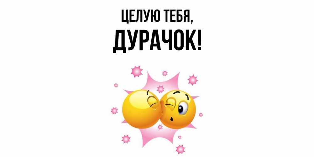 Открытка  для любимых и родных. дурачок, Целую тебя  