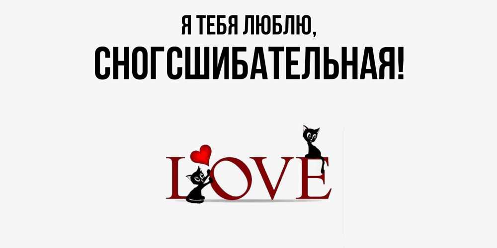 Открытка  для любимых и родных. сногсшибательная, Я тебя люблю  