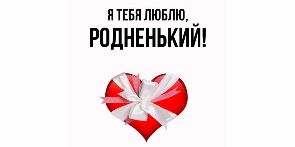 Открытка  для любимых и родных. родненький, Я тебя люблю  