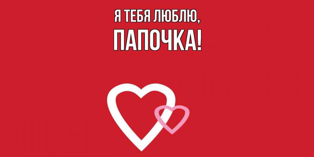 Открытка  для любимых и родных. Папочка, Я тебя люблю  
