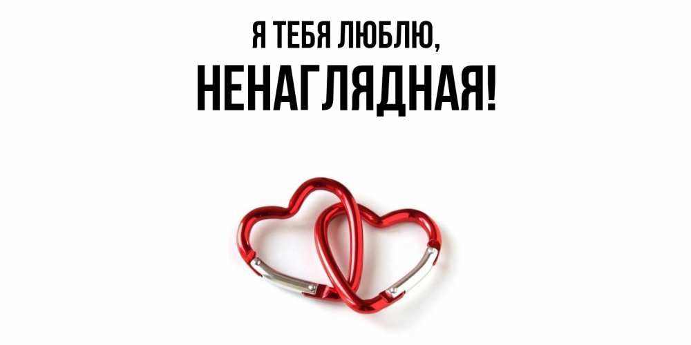 Открытка  для любимых и родных. ненаглядная, Я тебя люблю  