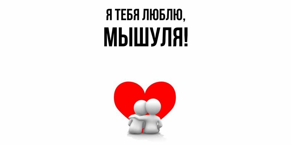 Открытка  для любимых и родных. мышуля, Я тебя люблю  