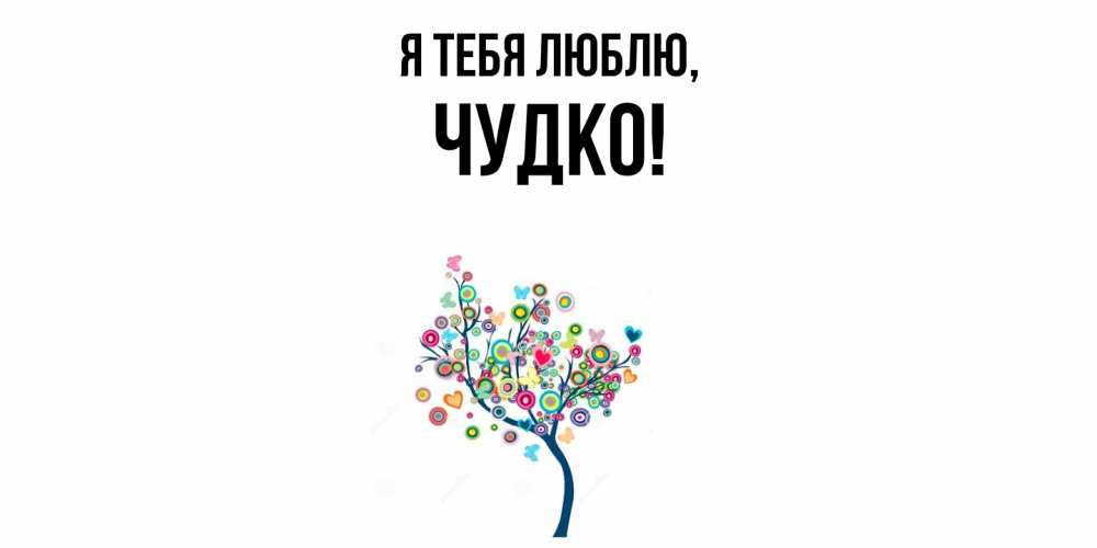 Открытка  для любимых и родных. чудко, Я тебя люблю  