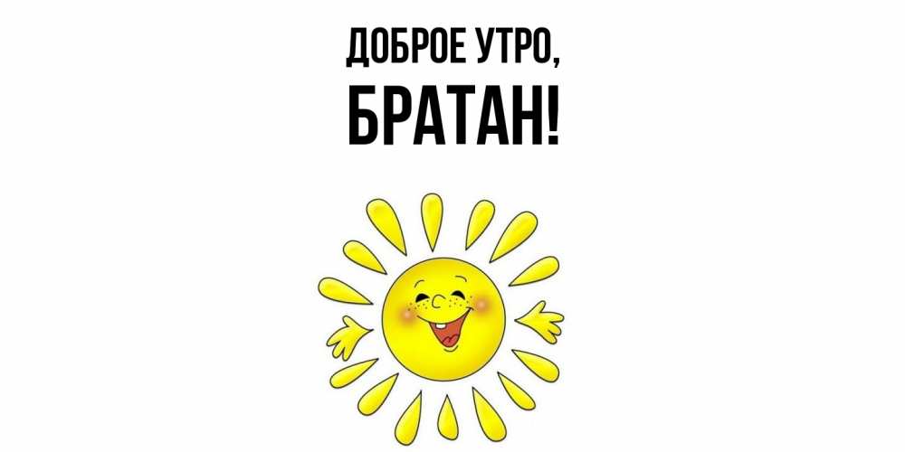 Открытка  для любимых и родных. Братан, Доброе утро  