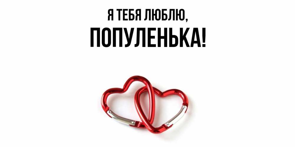 Открытка  для любимых и родных. популенька, Я тебя люблю  