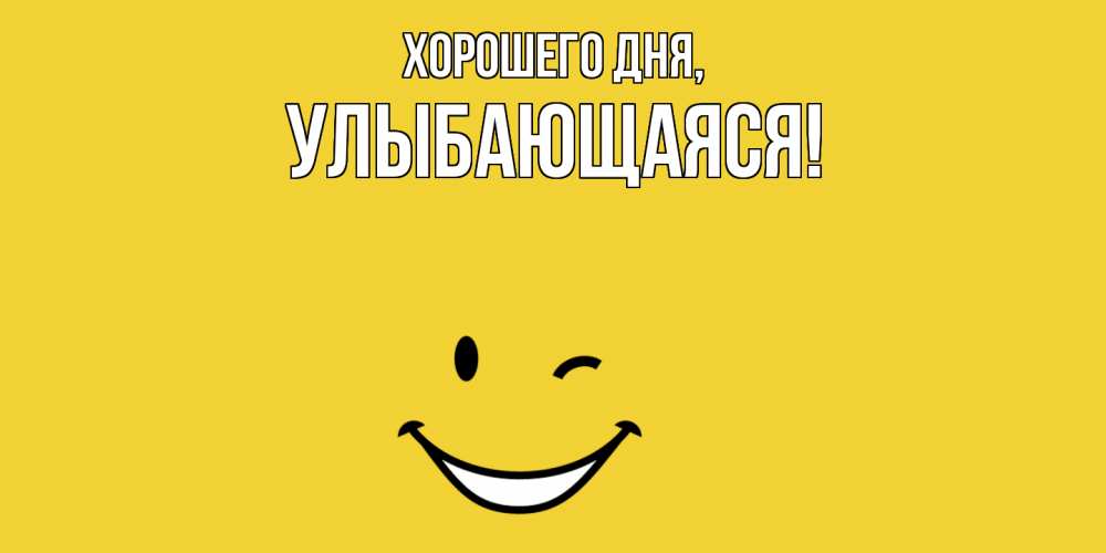 Открытка  для любимых и родных. улыбающаяся, Хорошего дня  