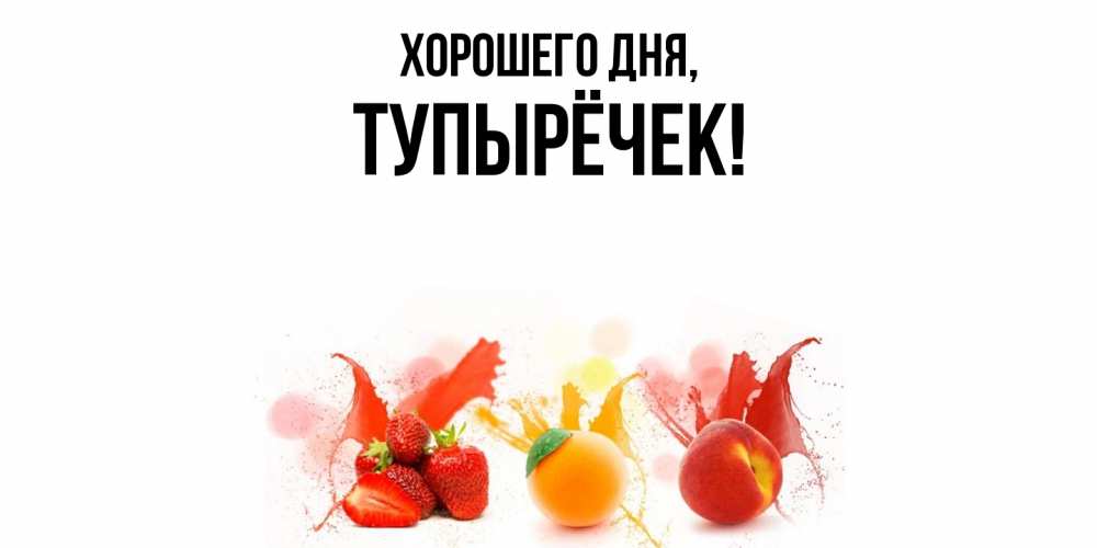 Открытка  для любимых и родных. тупырёчек, Хорошего дня  