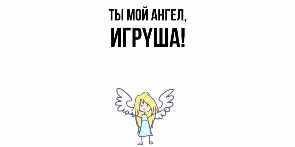 Открытка  для любимых и родных. игpyша, Ты мой ангел  