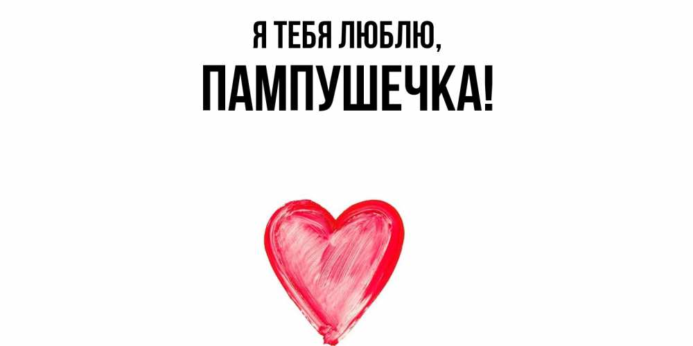 Открытка  для любимых и родных. пампушечка, Я тебя люблю  