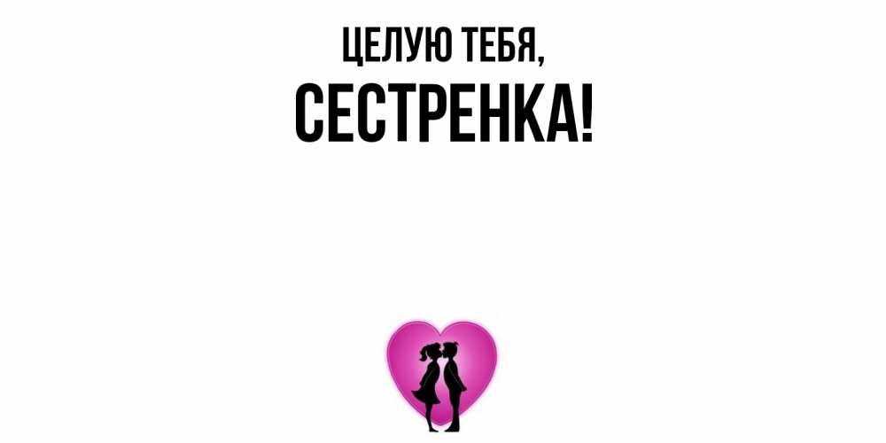 Открытка  для любимых и родных. Сестренка, Целую тебя  