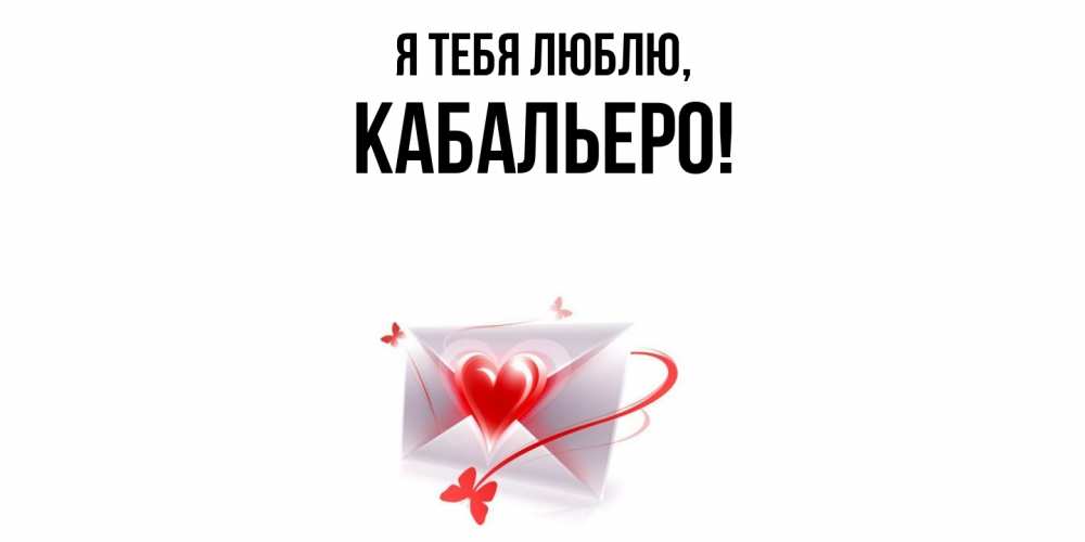 Открытка  для любимых и родных. кабальеро, Я тебя люблю  