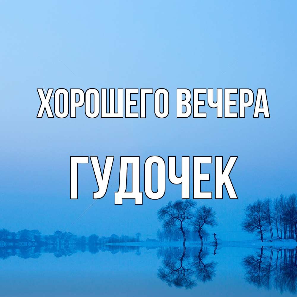 Открытка  для любимых и родных. гудочек, Хорошего вечера  
