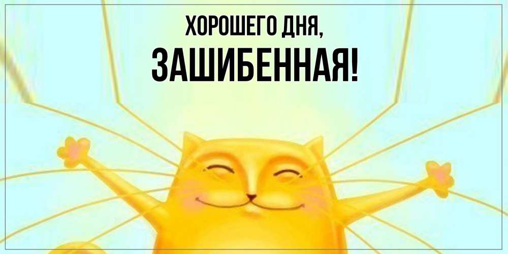 Открытка  для любимых и родных. зашибенная, Хорошего дня  