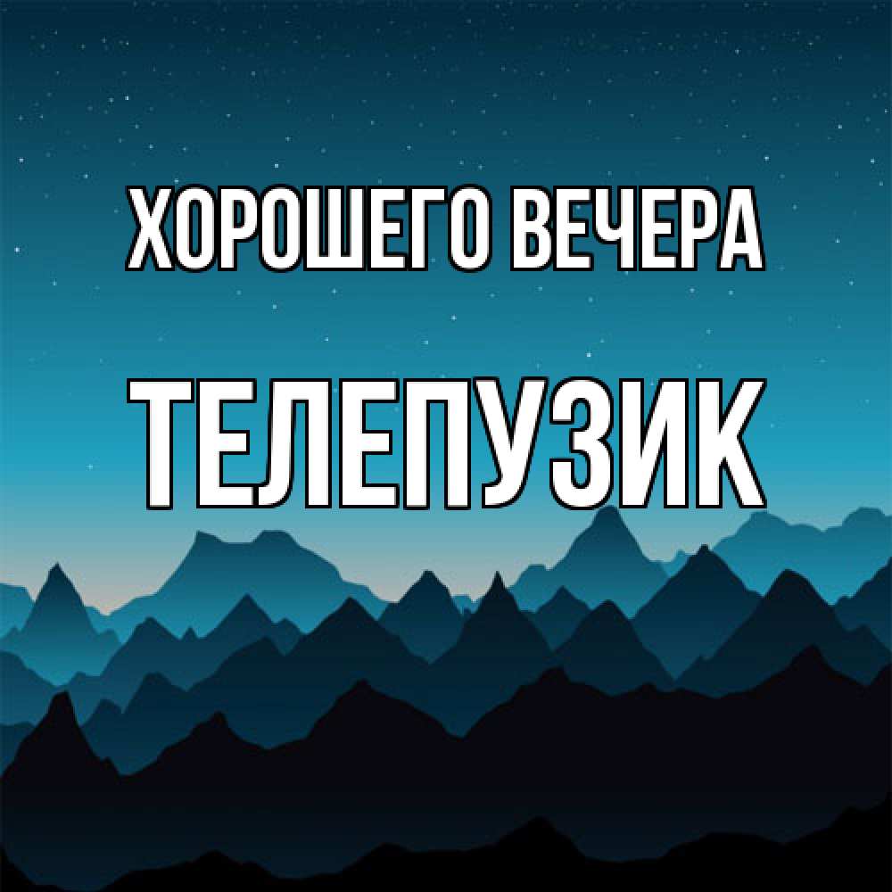 Открытка  для любимых и родных. телепузик, Хорошего вечера  
