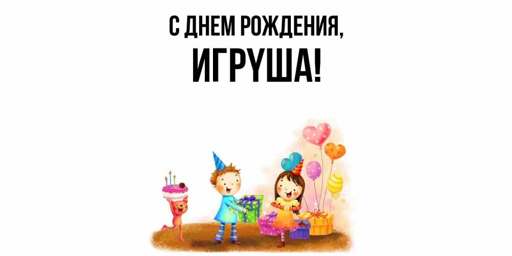 Открытка с именем, игpyша, С днем рождения