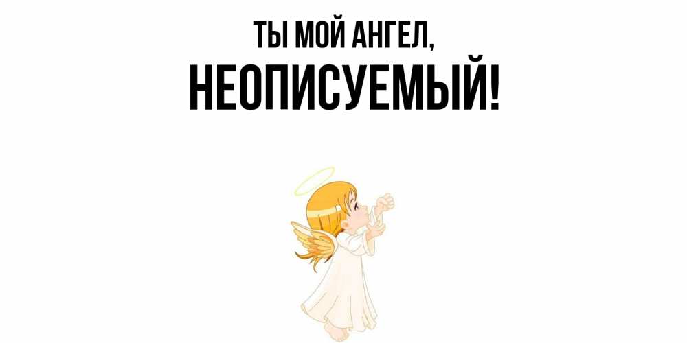 Открытка  для любимых и родных. неописуемый, Ты мой ангел  