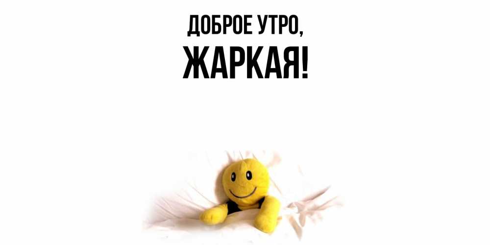 Открытка  для любимых и родных. жаркая, Доброе утро  