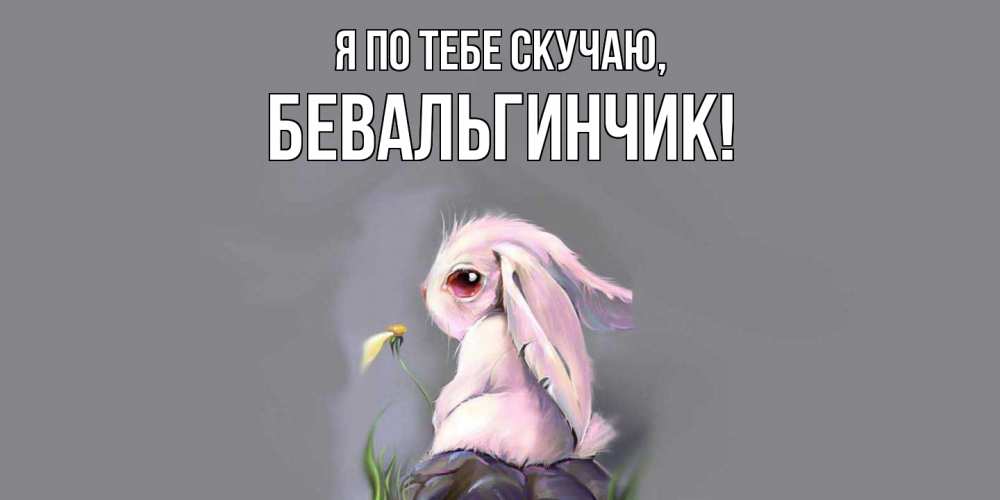 Открытка  для любимых и родных. бевальгинчик, Я по тебе скучаю  