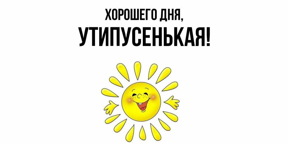 Открытка  для любимых и родных. утипусенькая, Хорошего дня  