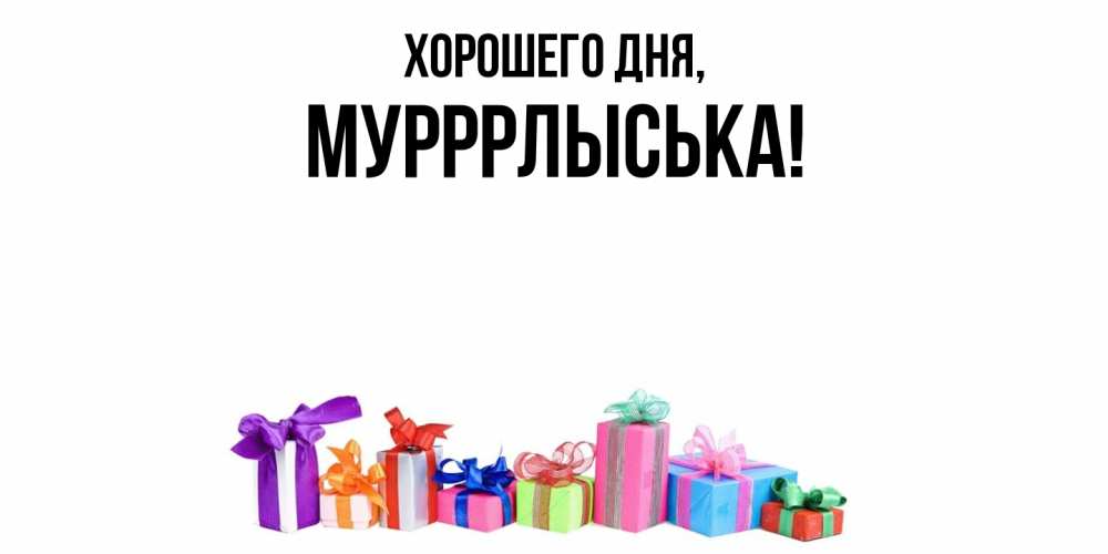 Открытка  для любимых и родных. мурррлыська, Хорошего дня  