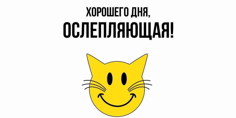 Открытка  для любимых и родных. ослепляющая, Хорошего дня  