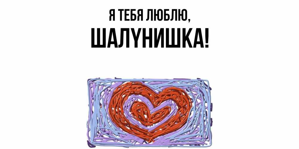 Открытка с именем, шалyнишка, Я тебя люблю